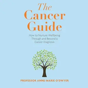 The Cancer Guide: How to Nurture Wellbeing Through and Beyond a Cancer Diagnosis [Audiobook]