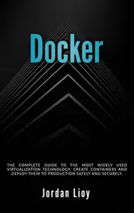 Docker: The Complete Guide to the Most Widely Used Virtualization Technology. Create Containers and Deploy
