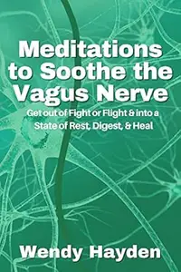 Meditations to Soothe the Vagus Nerve: Get out of Fight or Flight and into a State of Rest, Digest and Heal
