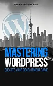 Mastering WordPress: Elevate your Development Game