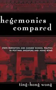 Hegemonies Compared : State Formation and Chinese School Politics in Postwar Singapore and Hong Kong