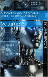 AI Machine Learning All-In-One Mastery Course 2025: Volume 2