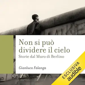 «Non si può dividere il cielo? Storie dal Muro di Berlino» by Gianluca Falanga