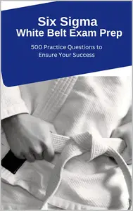 Six Sigma White Belt Exam Prep: 500 Practice Questions to Ensure Your Success