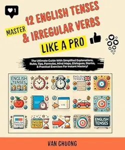 Master 12 English Tenses & Irregular Verbs Like A Pro: The Ultimate Guide With Simplified Explanations, Rules, Tips, Formulas,