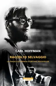 Carl Hoffman - Raccolto selvaggio. La tragica scomparsa di Michael Rockefeller