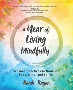 A Year of Living Mindfully: Seasonal Practices to Nourish Body, Mind, and Spirit