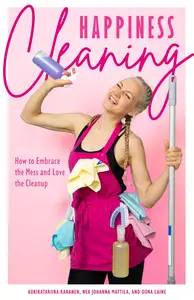 Happiness Cleaning: How to Embrace the Mess and Love the Cleanup