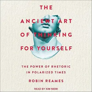 The Ancient Art of Thinking for Yourself: The Power of Rhetoric in Polarized Times [Audiobook]