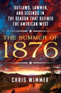 The Summer of 1876: Outlaws, Lawmen, and Legends in the Season That Defined the American West