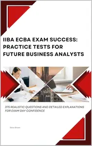 IIBA ECBA Exam Success: Practice Tests for Future Business Analysts