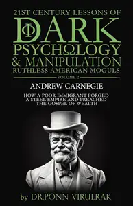 21st Century Lessons of Dark Psychology and Manipulation Ruthless American Moguls: Andrew Carnegie