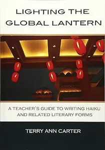 Lighting the Global Lantern: A Teacher's Guide to Writing Haiku and Related Literary Forms