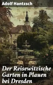 Der Reisewitzische Garten in Plauen bei Dresden: Eine poetische Reise durch den landschaftlichen Schatz von Plauen