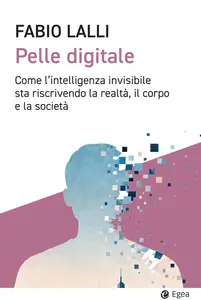 Pelle digitale. Come l'intelligenza invisibile sta riscrivendo la realtà, il corpo e la società -...