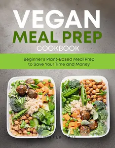 Vegan Meal Prep Cookbook: Beginner’s Plant-Based Meal Prep to Save Your Time and Money. 7-Day Meal Plan