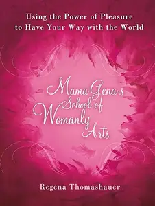 Mama Gena's School of Womanly Arts: Using the Power of Pleasure to Have Your Way with the World