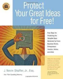 Protect Your Great Ideas for Free!: First Steps That Must Be Taken to Protect the Valuable Ideas Generated(Repost)