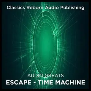 «Audio Greats: Escape - Time Machine» by Classic Reborn Audio Publishing