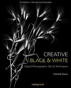 Creative Black and White: Digital Photography Tips and Techniques, 2nd Edition