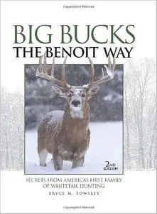 Big Bucks The Benoit Way: Secrets From America's First Family of Whitetail Hunting by Bryce Towsley (Repost)