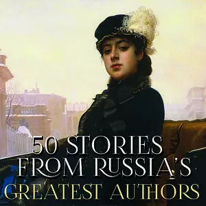 «50 Stories from Russia’s Greatest Authors» by Anton Chekhov, Nikolai Gogol, Mikhail Bulgakov, Alexander Pushkin, Leo To