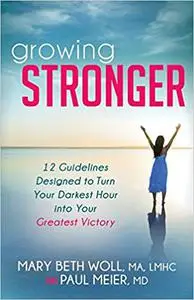 Growing Stronger: 12 Guidelines Designed to Turn Your Darkest Hour into Your Greatest Victory