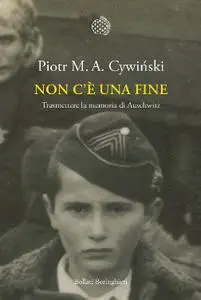 Piotr M. A. Cywinski - Non c'è una fine. Trasmettere la memoria di Auschwitz