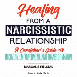 «Healing from a Narcissistic Relationship - A Caretaker's Guide to Recovery, Empowerment, and Transformation» by Margali