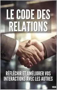 Le Code des Relations : Réfléchir et Améliorer vos Interactions avec les Autres (French Edition)