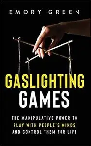 Gaslighting Games: The Manipulative Power to Play with People’s Minds and Control Them for Life