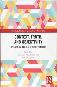 Context, Truth and Objectivity: Essays on Radical Contextualism