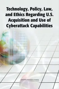 Technology, Policy, Law, and Ethics Regarding U.S. Acquisition and Use of Cyberattack Capabilities