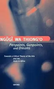 Penpoints, Gunpoints, and Dreams: Towards a Critical Theory of the Arts and the State in Africa