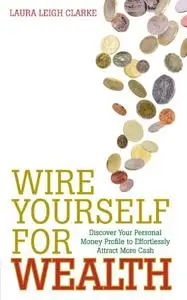 Wire Yourself For Wealth: Discover Your Money Genius Profile to Effortlessly Create More Wealth