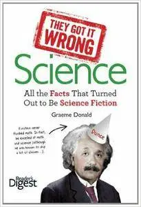 They Got It Wrong: Science: All the Facts that Turned out to be Science Fiction