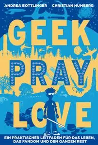 «Geek Pray Love: Ein praktischer Leitfaden für das Leben, das Fandom und den ganzen Rest» by Christian Humberg,Andrea Bo