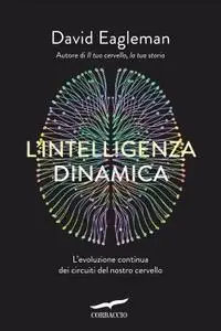 David Eagleman - L'intelligenza dinamica. L'evoluzione continua dei circuiti del nostro cervello