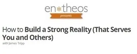 Entheos Academy - How to Build a Strong Reality (That Serves You and Others)