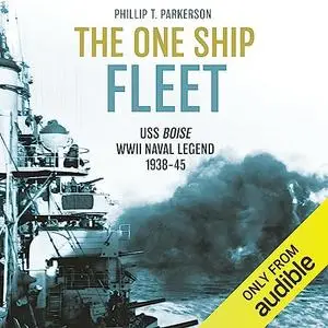 The One Ship Fleet: The USS Boise—WWII Naval Legend 1938-45