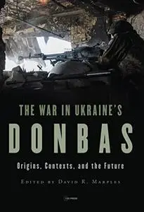 The War in Ukraine’s Donbas: Origins, Contexts, and the Future