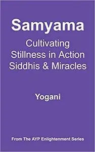 Samyama - Cultivating Stillness in Action, Siddhis and Miracles