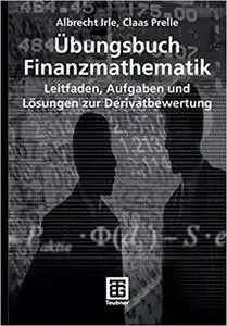 Übungsbuch Finanzmathematik: Leitfaden, Aufgaben und Lösungen zur Derivatbewertung