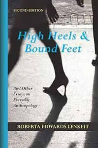 High Heels and Bound Feet: And Other Essays on Everyday Anthropology, Second Edition