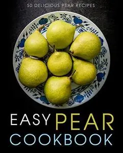 Easy Pear Cookbook: 50 Delicious Pear Recipes (2nd Edition)