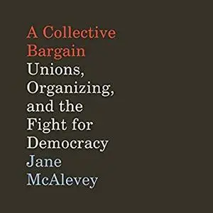 A Collective Bargain: Unions, Organizing, and the Fight for Democracy [Audiobook]