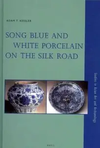 Adam T. Kessler - Song Blue and White Porcelain on the Silk Road (Studies in Asian Art and Archaeology)