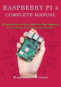 RASPBERRY PI 4 COMPLETE MANUAL: A Step-by-Step Guide to the New Raspberry Pi 4 and Set Up Innovative Projects