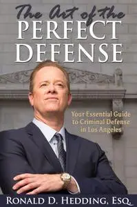 «The Art of the Perfect Defense: Your Essential Guide to Criminal Defense In Los Angeles» by Ronald D. Hedding