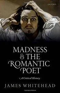 Madness and the Romantic Poet: A Critical History